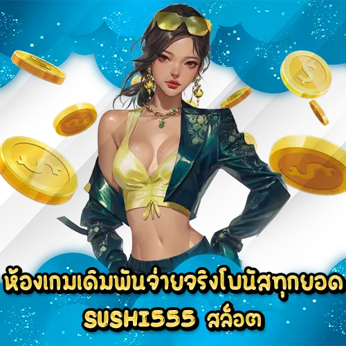 ห้องเกมเดิมพันจ่ายจริงโบนัสทุกยอด SUSHI555 สล็อต