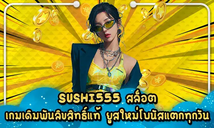 SUSHI555 สล็อต เกมเดิมพันลิขสิทธิ์แท้ ยูสใหม่โบนัสแตกทุกวัน SUSHI555 slot